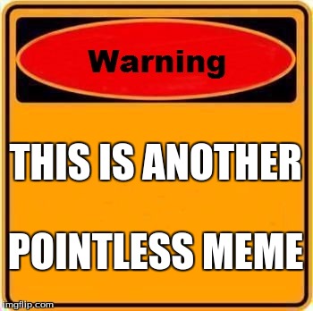Warning Sign | THIS IS ANOTHER; POINTLESS MEME | image tagged in memes,warning sign | made w/ Imgflip meme maker