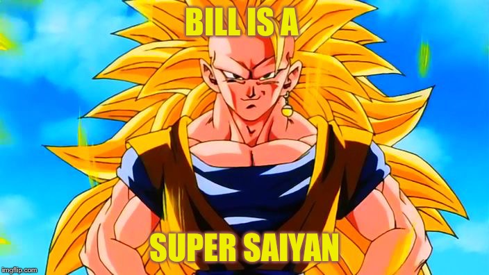 Bill | BILL IS A; SUPER SAIYAN | image tagged in super saiyan 3 goku | made w/ Imgflip meme maker