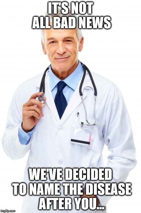 Bad luck Brian visits the doctor... |  IT'S NOT ALL BAD NEWS; WE'VE DECIDED TO NAME THE DISEASE AFTER YOU... | image tagged in doctor,memes | made w/ Imgflip meme maker