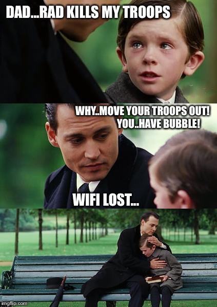 Finding Neverland Meme | DAD...RAD KILLS MY TROOPS; WHY..MOVE YOUR TROOPS OUT!               
YOU..HAVE BUBBLE! WIFI LOST... | image tagged in memes,finding neverland | made w/ Imgflip meme maker