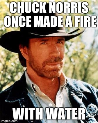 Chuck Norris | CHUCK NORRIS ONCE MADE A FIRE; WITH WATER | image tagged in chuck norris,memes | made w/ Imgflip meme maker