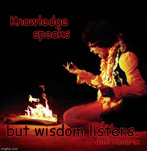 Jimi Wisdom | Knowledge 




  speaks; but wisdom listens. Jimi Hendrix | image tagged in jimi hendrix,wisdom,knowledge | made w/ Imgflip meme maker