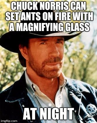 Chuck Norris Meme | CHUCK NORRIS CAN SET ANTS ON FIRE WITH A MAGNIFYING GLASS; AT NIGHT | image tagged in chuck norris,memes | made w/ Imgflip meme maker