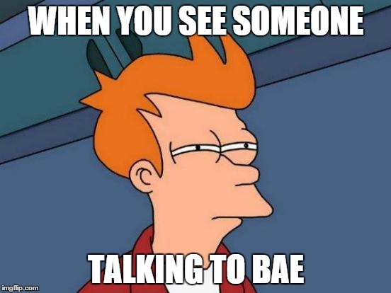 Futurama Fry | WHEN YOU SEE SOMEONE; TALKING TO BAE | image tagged in memes,futurama fry | made w/ Imgflip meme maker