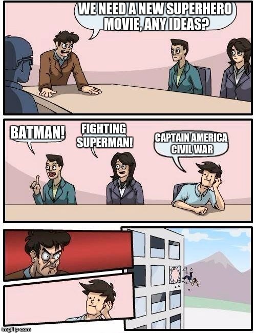 My response to everyone who was hyped for Batman vs Superman | WE NEED A NEW SUPERHERO MOVIE, ANY IDEAS? FIGHTING SUPERMAN! BATMAN! CAPTAIN AMERICA CIVIL WAR | image tagged in memes,boardroom meeting suggestion,funny,batman and superman,captain america civil war,marvel | made w/ Imgflip meme maker
