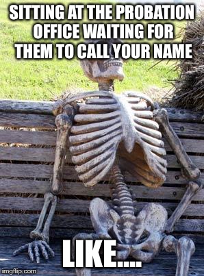 Waiting Skeleton Meme | SITTING AT THE PROBATION OFFICE WAITING FOR THEM TO CALL YOUR NAME; LIKE.... | image tagged in memes,waiting skeleton | made w/ Imgflip meme maker