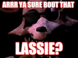 ARRR YA SURE BOUT THAT LASSIE? | made w/ Imgflip meme maker