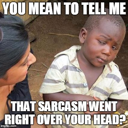 Third World Skeptical Kid Meme | YOU MEAN TO TELL ME THAT SARCASM WENT RIGHT OVER YOUR HEAD? | image tagged in memes,third world skeptical kid | made w/ Imgflip meme maker
