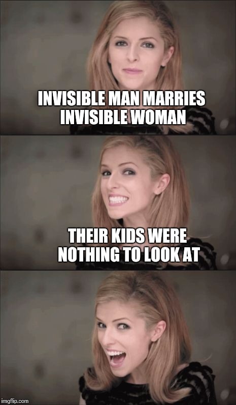 Bad Pun Anna Kendrick | INVISIBLE MAN MARRIES INVISIBLE WOMAN; THEIR KIDS WERE NOTHING TO LOOK AT | image tagged in memes,bad pun anna kendrick | made w/ Imgflip meme maker