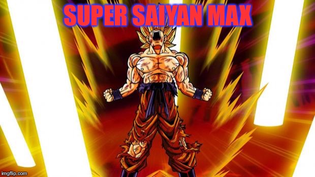 Super saiyan | SUPER SAIYAN MAX | image tagged in super saiyan | made w/ Imgflip meme maker