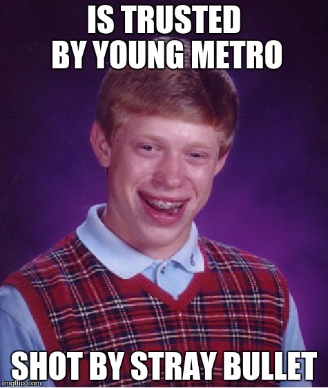 Bad Luck Brian | IS TRUSTED BY YOUNG METRO; SHOT BY STRAY BULLET | image tagged in memes,bad luck brian | made w/ Imgflip meme maker