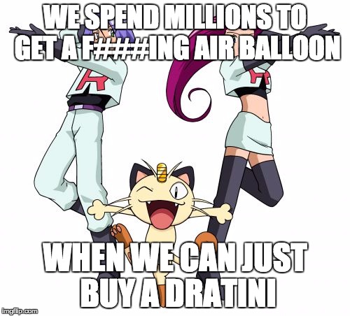 Team Rocket Meme | WE SPEND MILLIONS TO GET A F###ING AIR BALLOON; WHEN WE CAN JUST BUY A DRATINI | image tagged in memes,team rocket | made w/ Imgflip meme maker