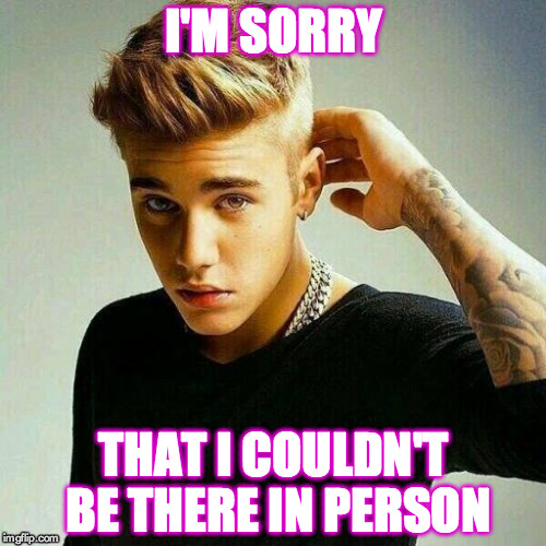 Justin Bieber | I'M SORRY; THAT I COULDN'T BE THERE IN PERSON | image tagged in justin bieber | made w/ Imgflip meme maker