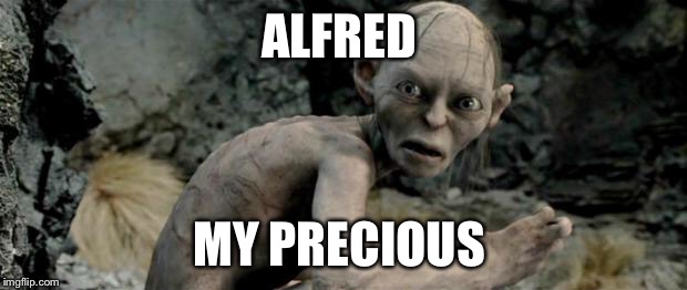My Precious |  ALFRED; MY PRECIOUS | image tagged in my precious | made w/ Imgflip meme maker