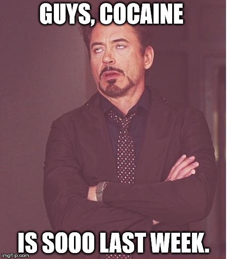 Face You Make Robert Downey Jr Meme | GUYS, COCAINE; IS SOOO LAST WEEK. | image tagged in memes,face you make robert downey jr | made w/ Imgflip meme maker