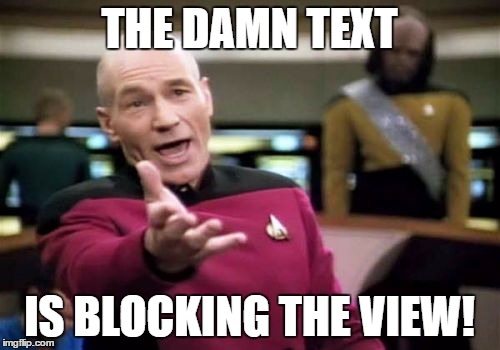 Picard Wtf Meme | THE DAMN TEXT IS BLOCKING THE VIEW! | image tagged in memes,picard wtf | made w/ Imgflip meme maker