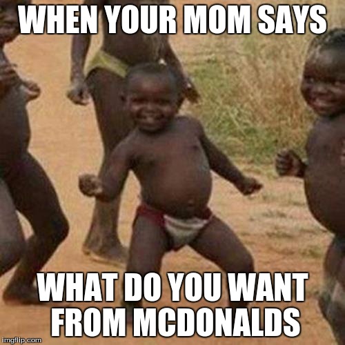 Third World Success Kid Meme | WHEN YOUR MOM SAYS; WHAT DO YOU WANT FROM MCDONALDS | image tagged in memes,third world success kid | made w/ Imgflip meme maker