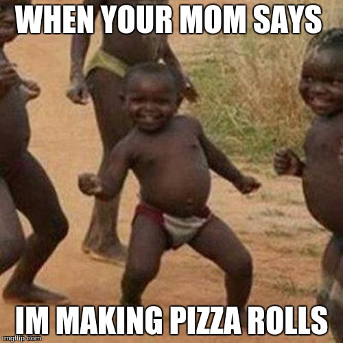 Third World Success Kid Meme | WHEN YOUR MOM SAYS; IM MAKING PIZZA ROLLS | image tagged in memes,third world success kid | made w/ Imgflip meme maker