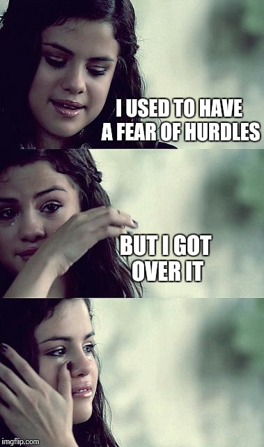 selena gomez crying | I USED TO HAVE A FEAR OF HURDLES; BUT I GOT OVER IT | image tagged in selena gomez crying | made w/ Imgflip meme maker