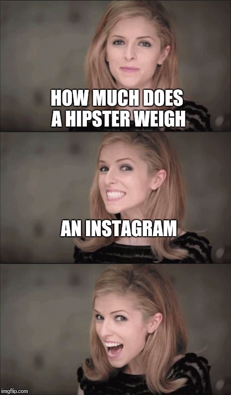 Bad Pun Anna Kendrick | HOW MUCH DOES A HIPSTER WEIGH; AN INSTAGRAM | image tagged in memes,bad pun anna kendrick | made w/ Imgflip meme maker