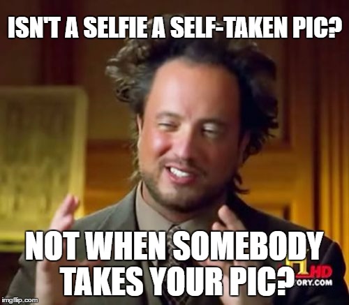 Ancient Aliens Meme | ISN'T A SELFIE A SELF-TAKEN PIC? NOT WHEN SOMEBODY TAKES YOUR PIC? | image tagged in memes,ancient aliens | made w/ Imgflip meme maker