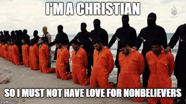 stereotypes | I'M A CHRISTIAN; SO I MUST NOT HAVE LOVE FOR NONBELIEVERS | image tagged in isis christian | made w/ Imgflip meme maker