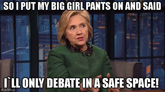 SO I PUT MY BIG GIRL PANTS ON AND SAID; I`LL ONLY DEBATE IN A SAFE SPACE! | image tagged in hillary clinton | made w/ Imgflip meme maker