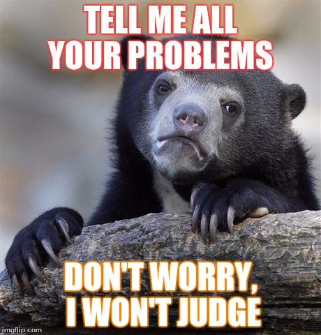 Confession Bear Meme | TELL ME ALL YOUR PROBLEMS; DON'T WORRY, I WON'T JUDGE | image tagged in memes,confession bear | made w/ Imgflip meme maker