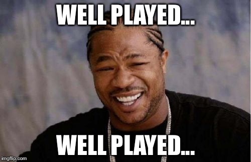 Yo Dawg Heard You Meme | WELL PLAYED... WELL PLAYED... | image tagged in memes,yo dawg heard you | made w/ Imgflip meme maker