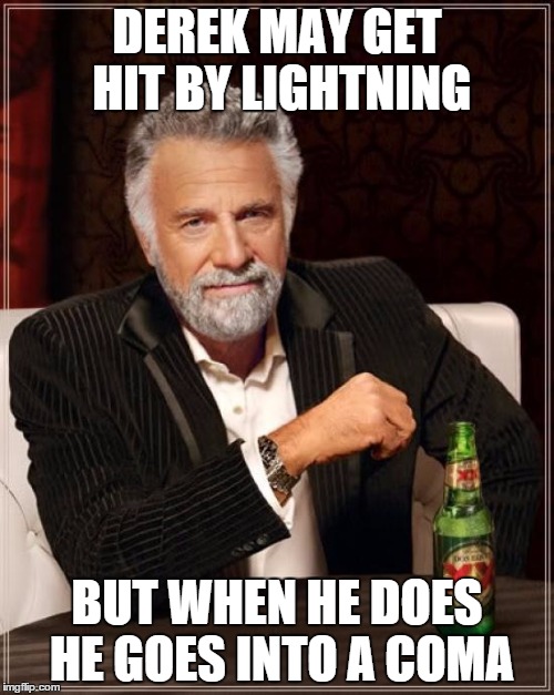 The Most Interesting Man In The World | DEREK MAY GET HIT BY LIGHTNING; BUT WHEN HE DOES HE GOES INTO A COMA | image tagged in memes,the most interesting man in the world | made w/ Imgflip meme maker