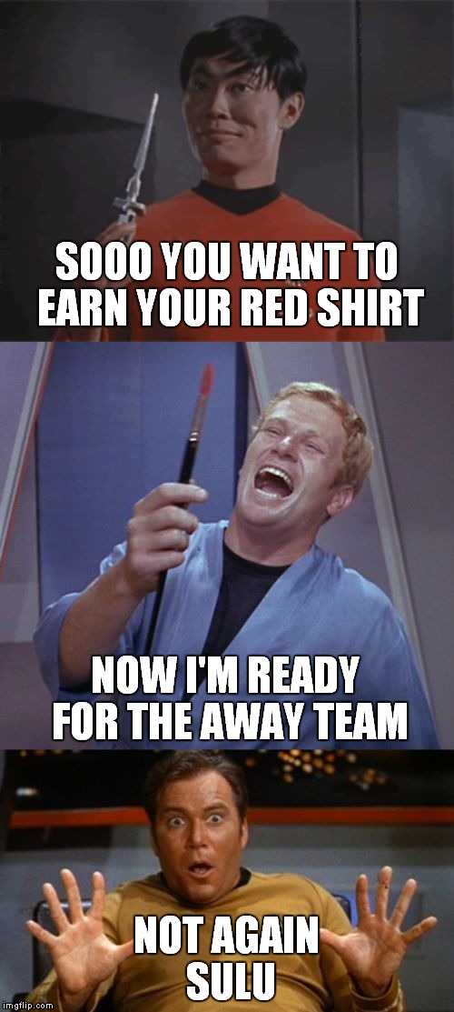 Now I get why the Red Shirts are so willing to leave.... | SOOO YOU WANT TO EARN YOUR RED SHIRT; NOW I'M READY FOR THE AWAY TEAM; NOT AGAIN SULU | image tagged in redshirt | made w/ Imgflip meme maker