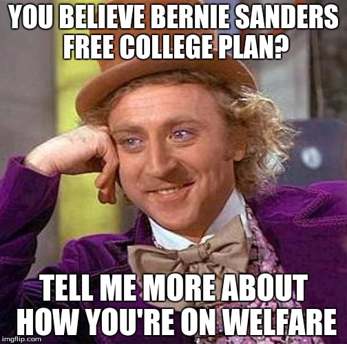 Creepy Condescending Wonka | YOU BELIEVE BERNIE SANDERS FREE COLLEGE PLAN? TELL ME MORE ABOUT HOW YOU'RE ON WELFARE | image tagged in memes,creepy condescending wonka | made w/ Imgflip meme maker