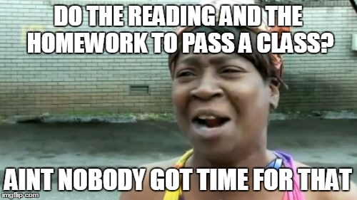 Ain't Nobody Got Time For That Meme | DO THE READING AND THE HOMEWORK TO PASS A CLASS? AINT NOBODY GOT TIME FOR THAT | image tagged in memes,aint nobody got time for that | made w/ Imgflip meme maker