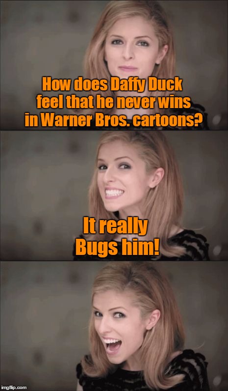 Deth-picable memes | How does Daffy Duck feel that he never wins in Warner Bros. cartoons? It really Bugs him! | image tagged in memes,looney tunes,bad pun anna kendrick,warner bros,bugs bunny,daffy duck | made w/ Imgflip meme maker