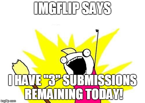 It always says "2" submissions for me. | IMGFLIP SAYS; I HAVE "3" SUBMISSIONS REMAINING TODAY! | image tagged in memes,x all the y | made w/ Imgflip meme maker