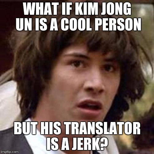 Conspiracy Keanu | WHAT IF KIM JONG UN IS A COOL PERSON; BUT HIS TRANSLATOR IS A JERK? | image tagged in memes,conspiracy keanu | made w/ Imgflip meme maker