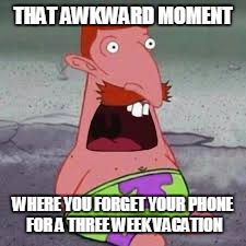 This has happened to both my parents & me. | THAT AWKWARD MOMENT; WHERE YOU FORGET YOUR PHONE FOR A THREE WEEK VACATION | image tagged in that awkward moment | made w/ Imgflip meme maker