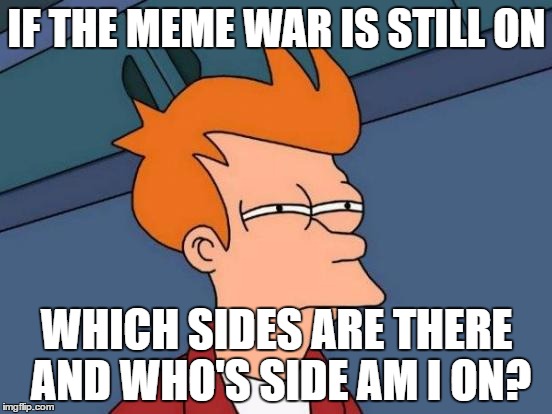 What's the meme war. | IF THE MEME WAR IS STILL ON; WHICH SIDES ARE THERE AND WHO'S SIDE AM I ON? | image tagged in memes,meme war,which side | made w/ Imgflip meme maker