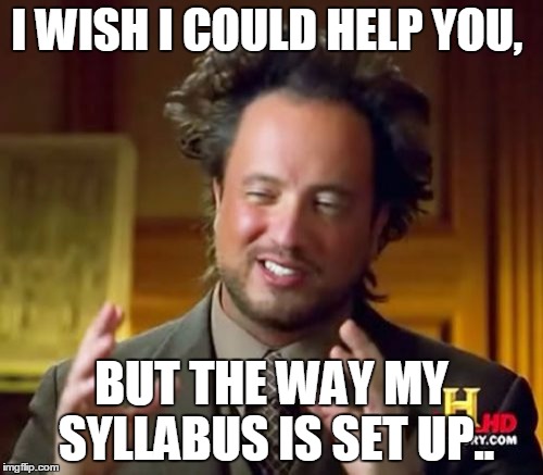 Ancient Aliens Meme | I WISH I COULD HELP YOU, BUT THE WAY MY SYLLABUS IS SET UP.. | image tagged in memes,ancient aliens | made w/ Imgflip meme maker