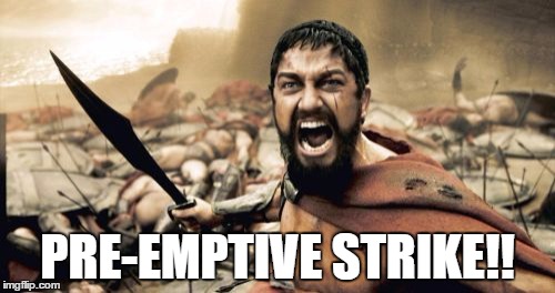 Sparta Leonidas Meme | PRE-EMPTIVE STRIKE!! | image tagged in memes,sparta leonidas | made w/ Imgflip meme maker