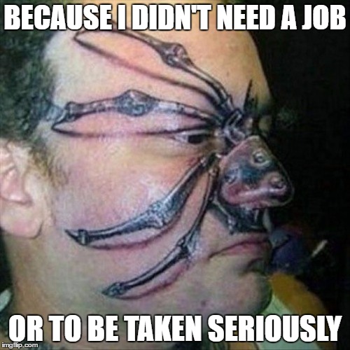 I got it because it seemed cool at the time.... | BECAUSE I DIDN'T NEED A JOB; OR TO BE TAKEN SERIOUSLY | image tagged in memes,wacko,fool | made w/ Imgflip meme maker