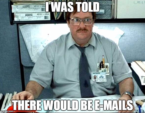 I Was Told There Would Be Meme | I WAS TOLD; THERE WOULD BE E-MAILS | image tagged in memes,i was told there would be | made w/ Imgflip meme maker