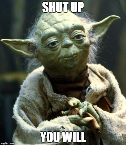 Star Wars Yoda | SHUT UP; YOU WILL | image tagged in memes,star wars yoda | made w/ Imgflip meme maker