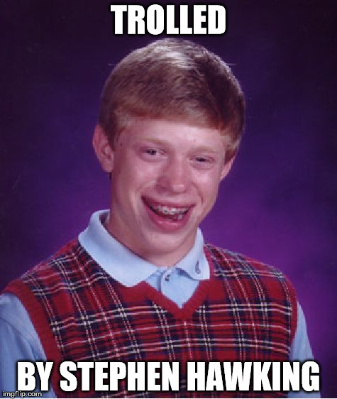 Bad Luck Brian | TROLLED; BY STEPHEN HAWKING | image tagged in memes,bad luck brian | made w/ Imgflip meme maker