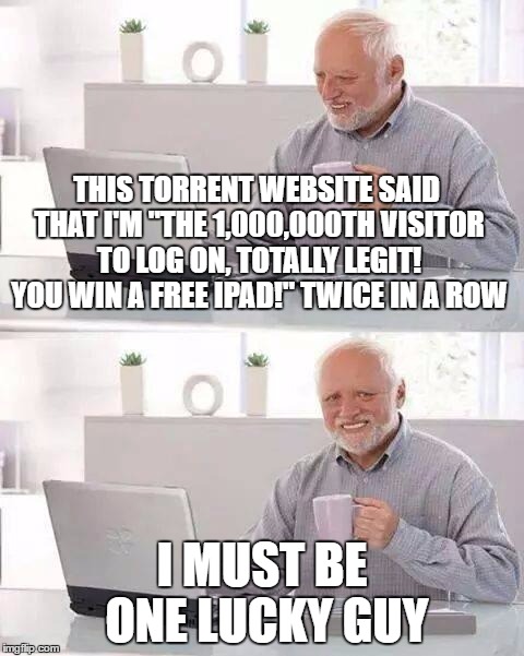 Hide the Pain Harold | THIS TORRENT WEBSITE SAID THAT I'M "THE 1,000,000TH VISITOR TO LOG ON, TOTALLY LEGIT! YOU WIN A FREE IPAD!" TWICE IN A ROW; I MUST BE ONE LUCKY GUY | image tagged in memes,hide the pain harold,torrents,ads,lucky,virus | made w/ Imgflip meme maker