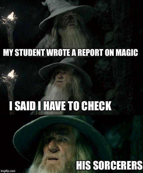 Confused Gandalf | MY STUDENT WROTE A REPORT ON MAGIC; I SAID I HAVE TO CHECK; HIS SORCERERS | image tagged in memes,confused gandalf | made w/ Imgflip meme maker