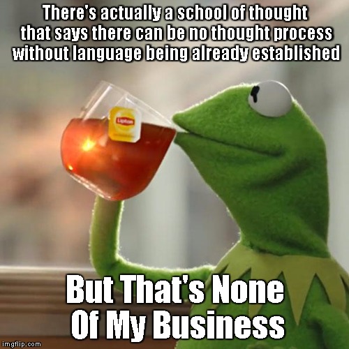 But That's None Of My Business Meme | There's actually a school of thought that says there can be no thought process without language being already established But That's None Of | image tagged in memes,but thats none of my business,kermit the frog | made w/ Imgflip meme maker