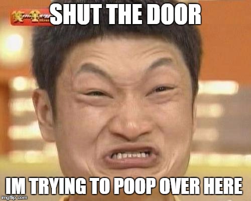 The pooper | SHUT THE DOOR; IM TRYING TO POOP OVER HERE | image tagged in memes,impossibru guy original | made w/ Imgflip meme maker