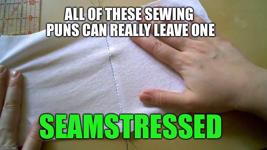 ALL OF THESE SEWING PUNS CAN REALLY LEAVE ONE SEAMSTRESSED | made w/ Imgflip meme maker