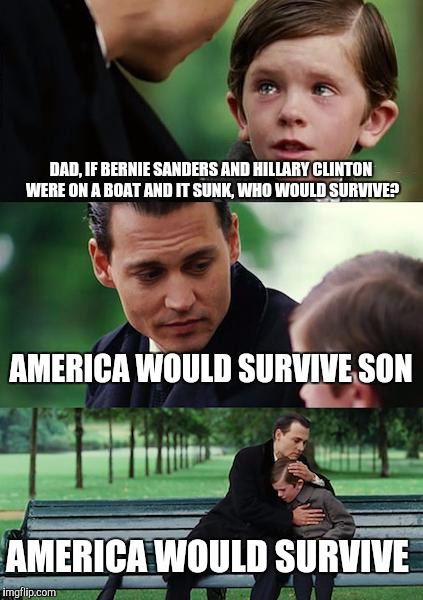Finding Neverland | DAD, IF BERNIE SANDERS AND HILLARY CLINTON WERE ON A BOAT AND IT SUNK, WHO WOULD SURVIVE? AMERICA WOULD SURVIVE SON; AMERICA WOULD SURVIVE | image tagged in memes,finding neverland | made w/ Imgflip meme maker